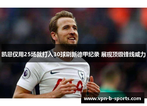 凯恩仅用25场就打入30球刷新德甲纪录 展现顶级锋线威力 凯恩仅用25场就打入30球刷新德甲纪录 展现顶级锋线威力
