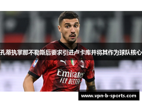 孔蒂执掌那不勒斯后要求引进卢卡库并将其作为球队核心