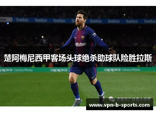 楚阿梅尼西甲客场头球绝杀助球队险胜拉斯 楚阿梅尼西甲客场头球绝杀助球队险胜拉斯