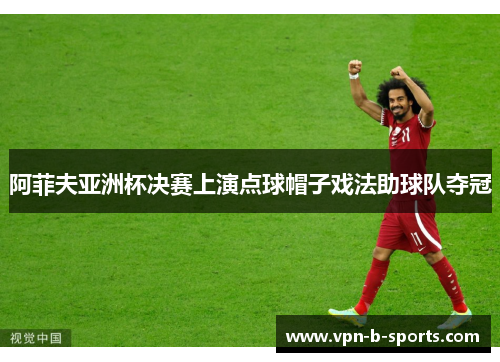 阿菲夫亚洲杯决赛上演点球帽子戏法助球队夺冠