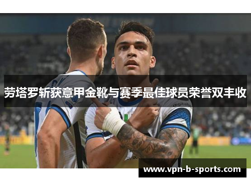 劳塔罗斩获意甲金靴与赛季最佳球员荣誉双丰收