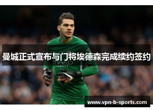 曼城正式宣布与门将埃德森完成续约签约