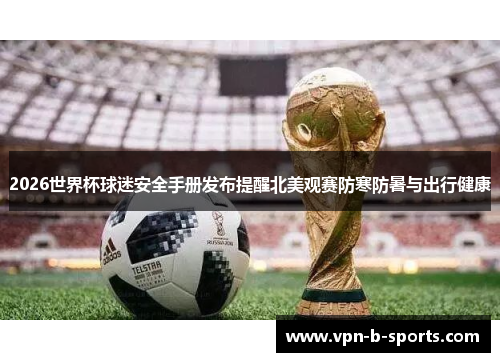 2026世界杯球迷安全手册发布提醒北美观赛防寒防暑与出行健康 2026世界杯球迷安全手册发布提醒北美观赛防寒防暑与出行健康