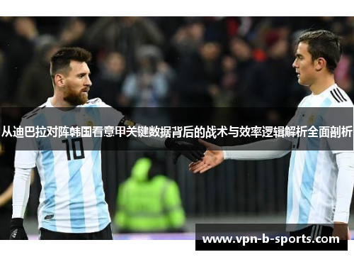 从迪巴拉对阵韩国看意甲关键数据背后的战术与效率逻辑解析全面剖析 从迪巴拉对阵韩国看意甲关键数据背后的战术与效率逻辑解析全面剖析